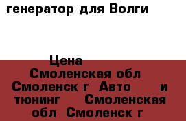 генератор для Волги 31105 › Цена ­ 3 000 - Смоленская обл., Смоленск г. Авто » GT и тюнинг   . Смоленская обл.,Смоленск г.